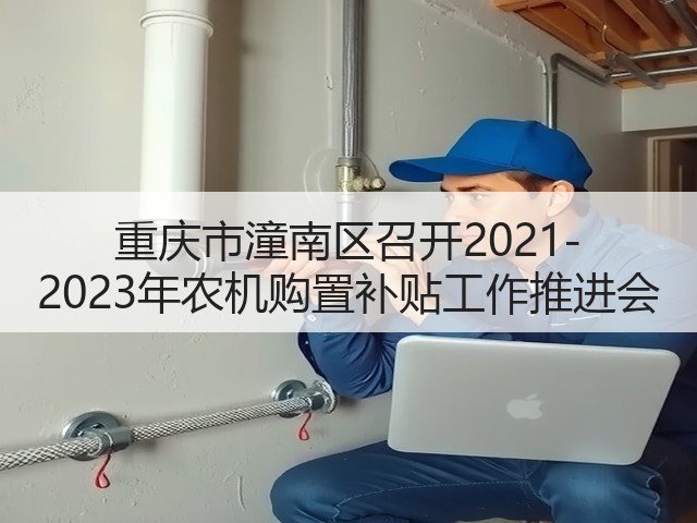 重庆市潼南区召开2021-2023年农机购置补贴工作推进会(图3) 重庆市潼南区召开2021-2023年农机购置补贴工作推进会(图3)