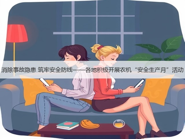 消除事故隐患 筑牢安全防线——各地积极开展农机“安全生产月”活动(图2) 消除事故隐患 筑牢安全防线——各地积极开展农机“安全生产月”活动(图2)
