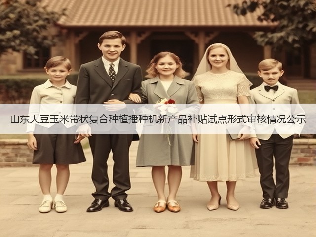 山东大豆玉米带状复合种植播种机新产品补贴试点形式审核情况公示(图3)