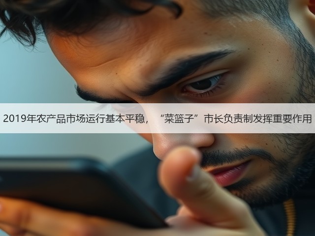 2019年农产品市场运行基本平稳,“菜篮子”市长负责制发挥重要作用(图3) 2019年农产品市场运行基本平稳,“菜篮子”市长负责制发挥重要作用(图3)