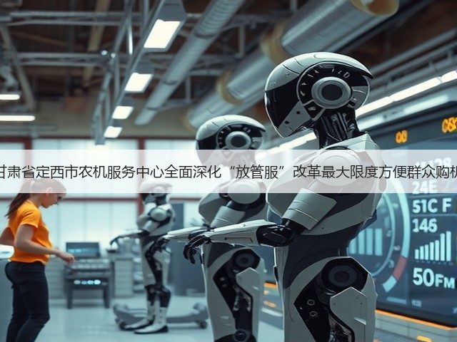 甘肃省定西市农机服务中心全面深化“放管服”改革最大限度方便群众购机(图2) 甘肃省定西市农机服务中心全面深化“放管服”改革最大限度方便群众购机(图2)