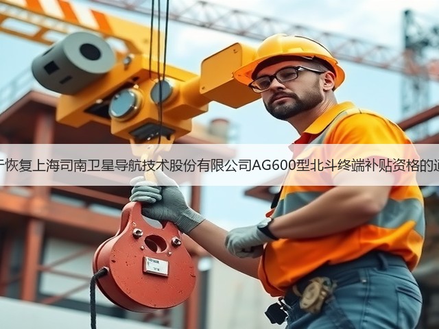 关于恢复上海司南卫星导航技术股份有限公司AG600型北斗终端补贴资格的通知(图1) 关于恢复上海司南卫星导航技术股份有限公司AG600型北斗终端补贴资格的通知(图1)
