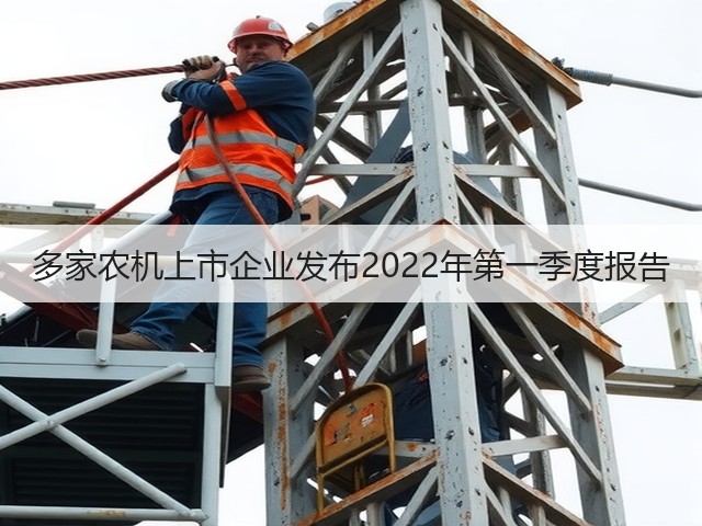 多家农机上市企业发布2022年第一季度报告(图2) 多家农机上市企业发布2022年第一季度报告(图2)