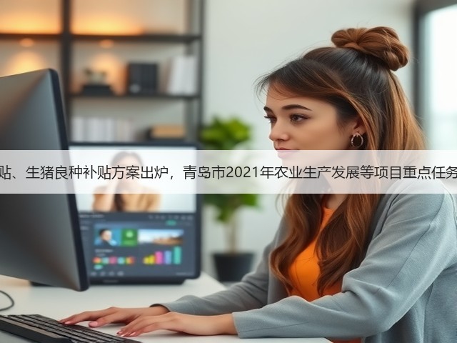 粮改饲补贴、生猪良种补贴方案出炉，青岛市2021年农业生产发展等项目重点任务有这些！(图2)