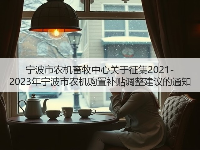 宁波市农机畜牧中心关于征集2021-2023年宁波市农机购置补贴调整建议的通知(图2) 宁波市农机畜牧中心关于征集2021-2023年宁波市农机购置补贴调整建议的通知(图2)