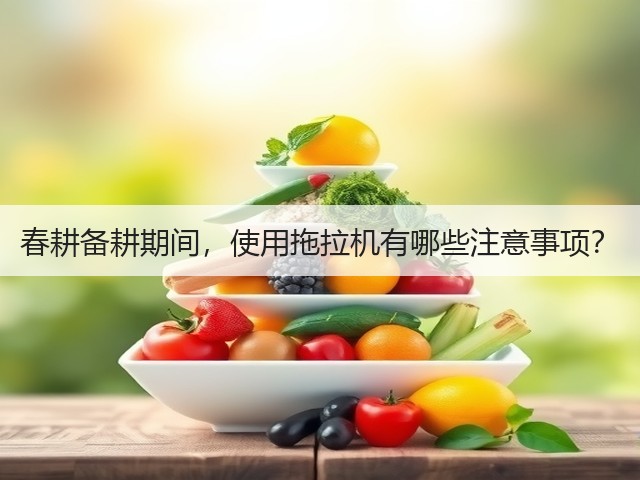 春耕备耕期间,使用拖拉机有哪些注意事项?(图1) 春耕备耕期间,使用拖拉机有哪些注意事项?(图1)