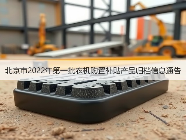 北京市2022年第一批农机购置补贴产品归档信息通告(图3) 北京市2022年第一批农机购置补贴产品归档信息通告(图3)