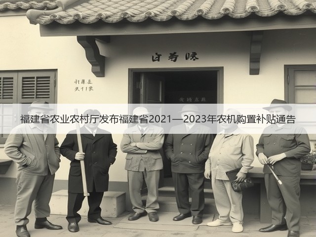 福建省农业农村厅发布福建省2021—2023年农机购置补贴通告(图3)