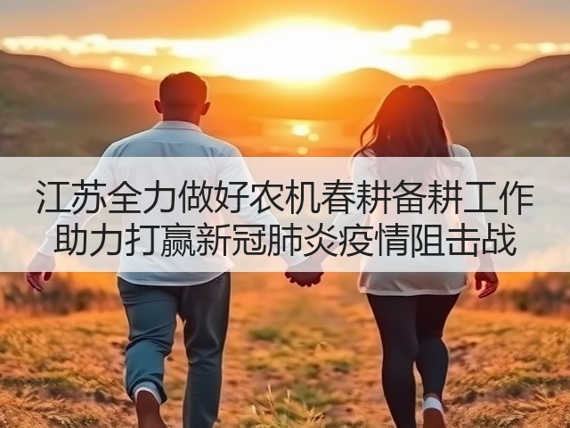 江苏全力做好农机春耕备耕工作 助力打赢新冠肺炎疫情阻击战(图3) 江苏全力做好农机春耕备耕工作 助力打赢新冠肺炎疫情阻击战(图3)