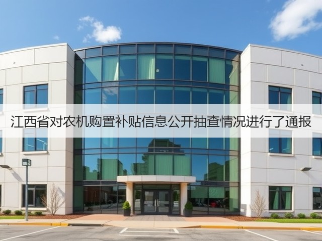 江西省对农机购置补贴信息公开抽查情况进行了通报(图2) 江西省对农机购置补贴信息公开抽查情况进行了通报(图2)