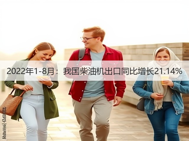 2022年1-8月:我国柴油机出口同比增长21.14%(图2) 2022年1-8月:我国柴油机出口同比增长21.14%(图2)