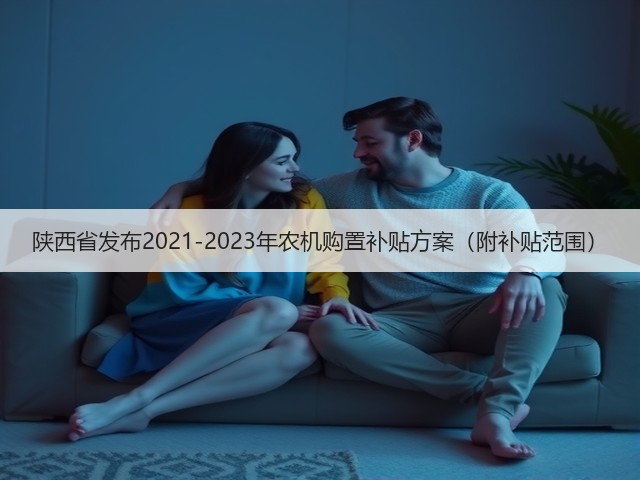 陕西省发布2021-2023年农机购置补贴方案(附补贴范围)(图3) 陕西省发布2021-2023年农机购置补贴方案(附补贴范围)(图3)