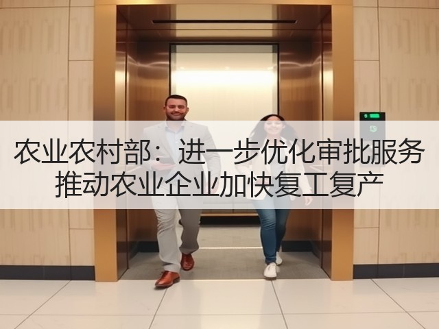 农业农村部：进一步优化审批服务 推动农业企业加快复工复产(图1)