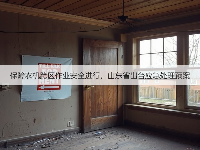 保障农机跨区作业安全进行,山东省出台应急处理预案(图1) 保障农机跨区作业安全进行,山东省出台应急处理预案(图1)