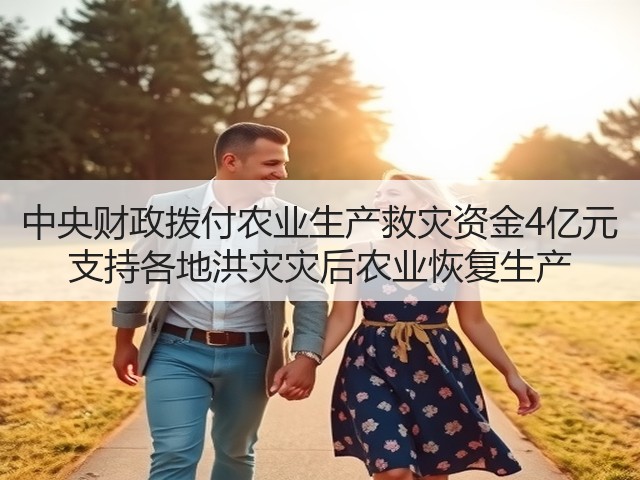 中央财政拨付农业生产救灾资金4亿元 支持各地洪灾灾后农业恢复生产(图1)