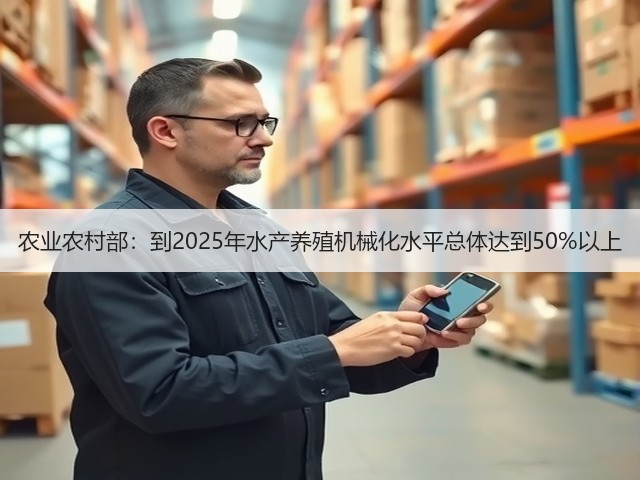 农业农村部:到2025年水产养殖机械化水平总体达到50%以上(图1) 农业农村部:到2025年水产养殖机械化水平总体达到50%以上(图1)