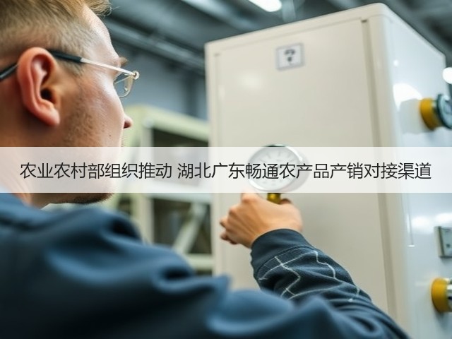 农业农村部组织推动 湖北广东畅通农产品产销对接渠道(图1) 农业农村部组织推动 湖北广东畅通农产品产销对接渠道(图1)