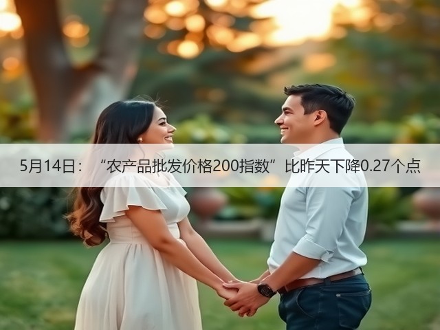 5月14日:“农产品批发价格200指数”比昨天下降0.27个点(图2) 5月14日:“农产品批发价格200指数”比昨天下降0.27个点(图2)