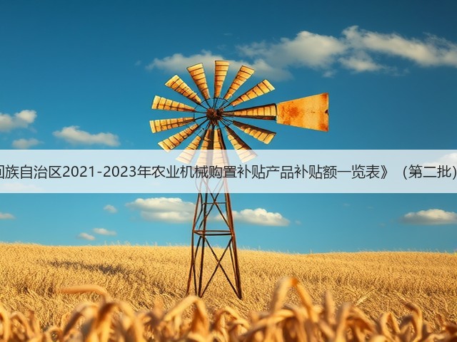 关于《宁夏回族自治区2021-2023年农业机械购置补贴产品补贴额一览表》(第二批)公示的通知(图2) 关于《宁夏回族自治区2021-2023年农业机械购置补贴产品补贴额一览表》(第二批)公示的通知(图2)