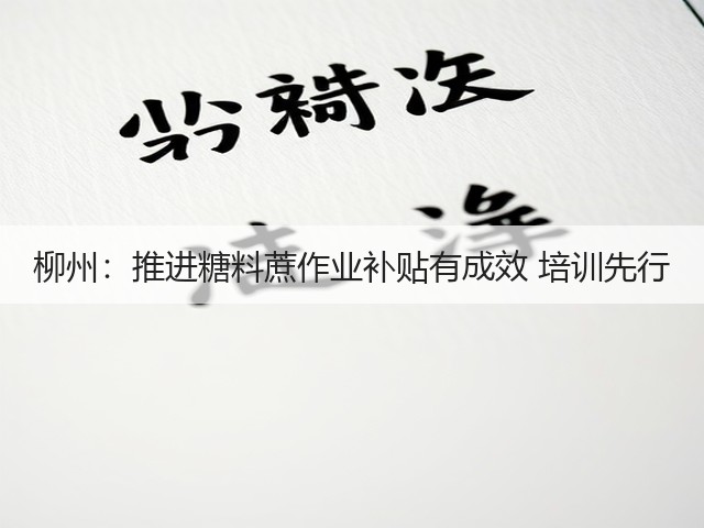 柳州：推进糖料蔗作业补贴有成效 培训先行(图3)