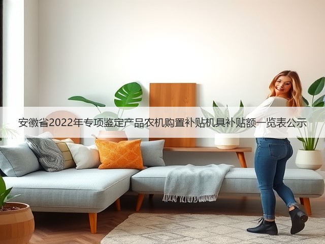 安徽省2022年专项鉴定产品农机购置补贴机具补贴额一览表公示(图2) 安徽省2022年专项鉴定产品农机购置补贴机具补贴额一览表公示(图2)